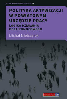 Polityka aktywizacji w Powiatowym Urzędzie Pracy. Logika działania pola pomocowego (książka drukowana)