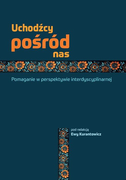 Uchodźcy pośród nas. Pomaganie w perspektywie interdyscyplinarnej