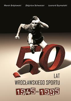 50 lat wrocławskiego sportu. 1945–1995