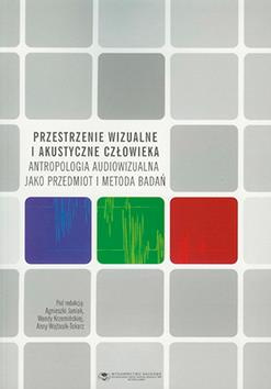 Przestrzenie wizualne i akustyczne człowieka. Antropologia audiowizualna jako przedmiot i metoda badań (książka drukowana)