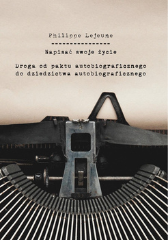 Napisać swoje życie. Droga od paktu autobiograficznego do dziedzictwa autobiograficznego (książka drukowana)