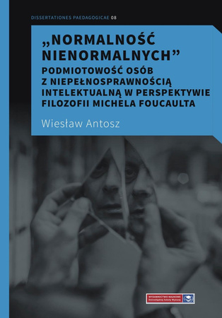 Normalność nienormalnych. Podmiotowość osób z niepełnosprawnością intelektualną w perspektywie filozofii Michela Foucaulta (książka drukowana)