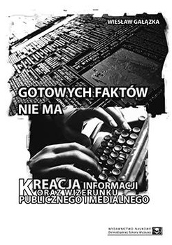 Gotowych faktów nie ma.  Kreacja informacji oraz wizerunku publicznego i medialnego (książka drukowana)