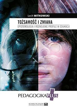 Tożsamość i zmiana. Epistemologia i rozwojowe profile w edukacji. Pytanie o „ja” jako problem etyczny i pedagogiczny (książka drukowana)