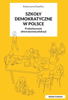 Szkoły demokratyczne w Polsce. Praktykowanie alternatywnej edukacji. Wyd. II, zmienione (książka drukowana)