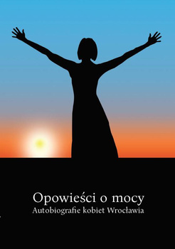 Opowieści o mocy. Autobiografie kobiet Wrocławia